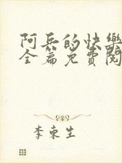 阿兵的快乐生活全篇免费阅读