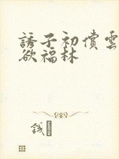 诱子初偿云雨孽欲福林