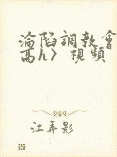 沦陷调教会所〈高h〉视频