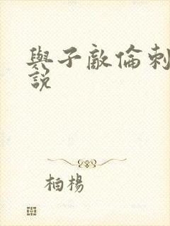 与子敌伦刺激小说