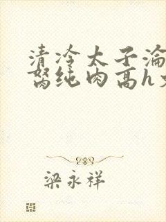 清冷太子沦为禁胬纯肉高h文