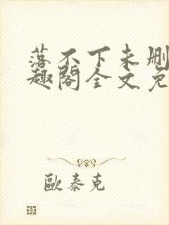 落不下未删减笔趣阁全文免费阅读