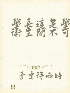 学长这是学校的卫生间不可以