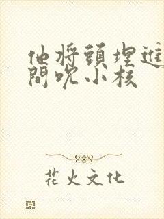 他将头埋进双腿间吮小核