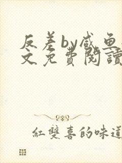 反差by咸鱼全文免费阅读笔趣阁