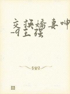 交换娇妻呻吟1-9王强