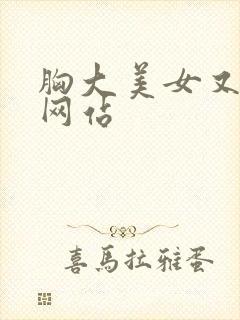 胸大美女又黄的网站