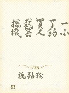 总裁买了一个男机器人的小说