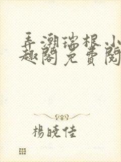 弄潮瑞根小说笔趣阁免费阅读