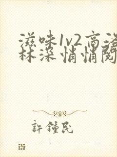 滋味1v2商洛林深悄悄阅读