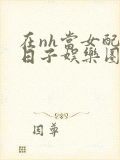 在nh当女配的日子娱乐圈