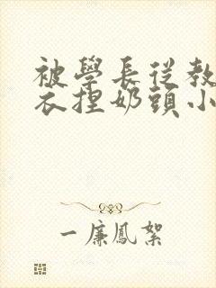 被学长从教室扒衣捏奶头小说