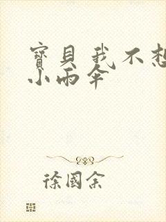 宝贝 我不想带小雨伞