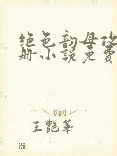 绝色韵母攻略手册小说免费阅读