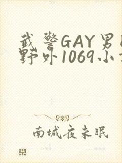 武警GAY男同野外1069小说