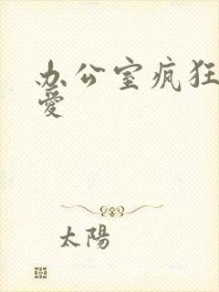 办公室疯狂做欲爱