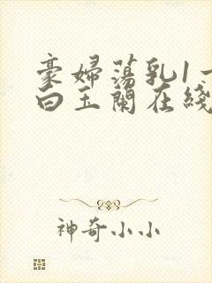 豪妇荡乳1一5白玉兰在线看