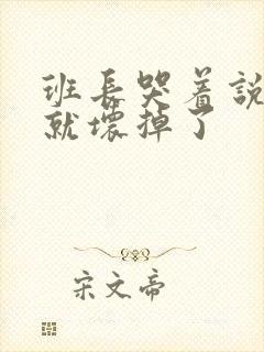 班长哭着说再c就坏掉了