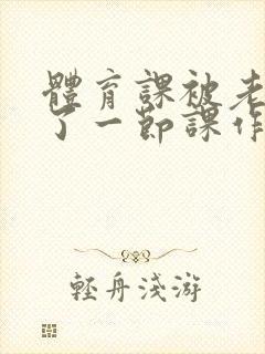 体育课被老师C了一节课作文