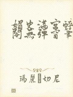 媚史满宫醉笔趣阁无弹窗笔