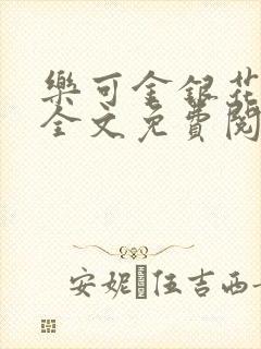 乐可金银花在线全文免费阅读无弹窗