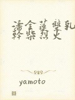 潘金莲双乳晃动干柴烈火