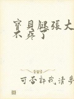 宝贝腿张大点就不疼了