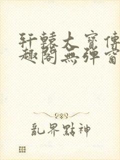 轩辕大宝传奇笔趣阁无弹窗