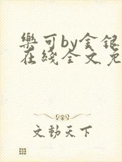 乐可by金银花在线全文免费阅读