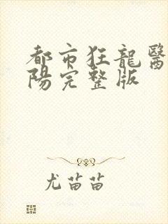 都市狂龙医仙林阳完整版