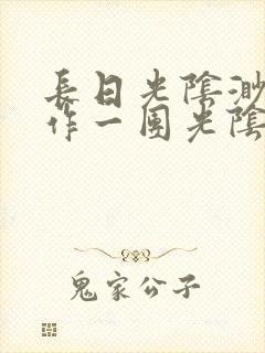 长日光阴渺渺乱作一团光阴似箭