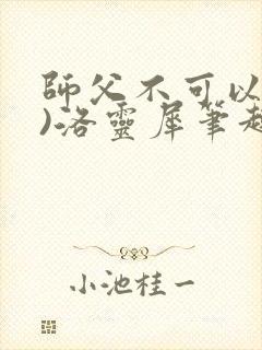 师父不可以(限)洛灵犀笔趣阁无弹窗