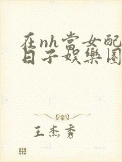 在nh当女配的日子娱乐圈