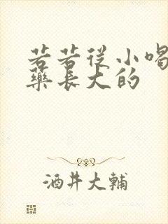 若若从小喝催乳药长大的