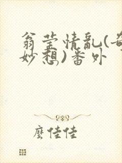 翁莹情乱(奇思妙想)番外