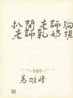 扒开老师胸罩喝老师乳奶视频