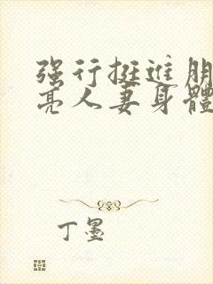 强行挺进朋友漂亮人妻身体