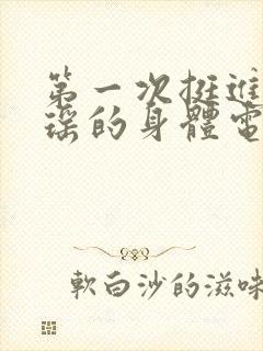 第一次挺进苏雨瑶的身体电影
