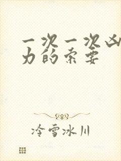 一次一次凶猛有力的索要