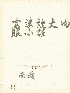 富婆被大肉楱征服小说