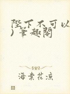 陛下不可以(限) 笔趣阁