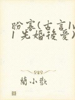 盼寡(古言1v1 先婚后爱)荔枝好多