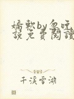 娇软by忽晚小说免费阅读