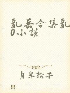 乱岳合集乱500小说