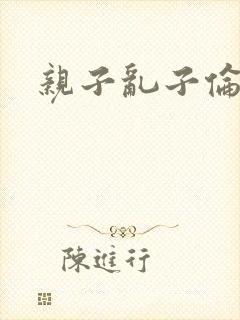 亲子乱子伦系列