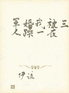军婚我被三个男人躁一夜