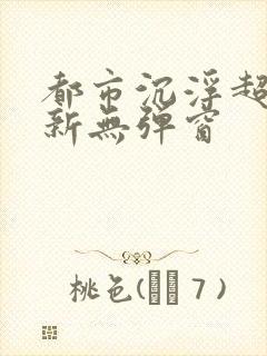 都市沉浮超前最新无弹窗