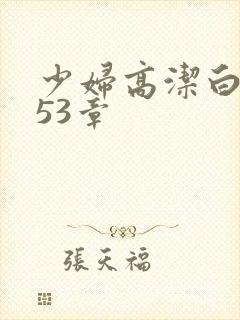 少妇高洁白义第53章