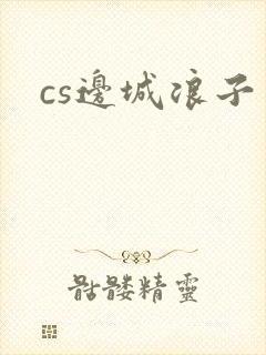 cs边城浪子