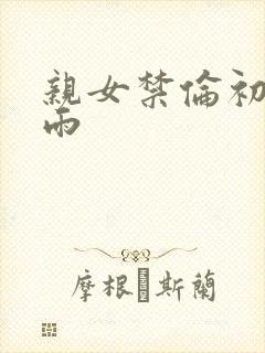 亲女禁伦初尝云雨